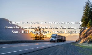 Domestic trucking service from Van Lang, Lang Son to Hai Phong Port