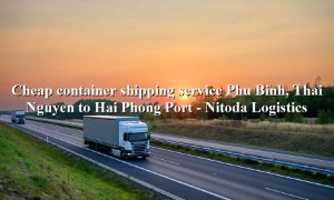 Cheap domestic container transport service from Phu Binh, Thai Nguyen - Hai Phong Port