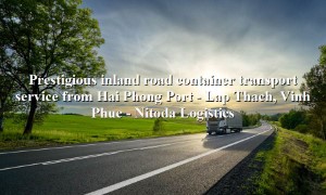 Prestigious domestic container transport service from Hai Phong Port - Lap Thach, Vinh Phuc