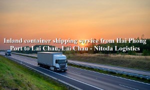 Prestigious container freight service from Hai Phong Port - Lai Chau, Lai Chau