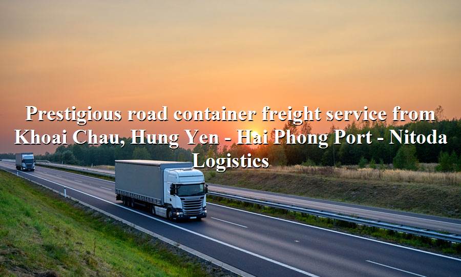 Prestigious container shipping service from Khoai Chau, Hung Yen - Hai Phong Port