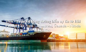 Dịch vụ vận tải hàng từ Hải Phòng, Việt Nam đến Montreal, Canada