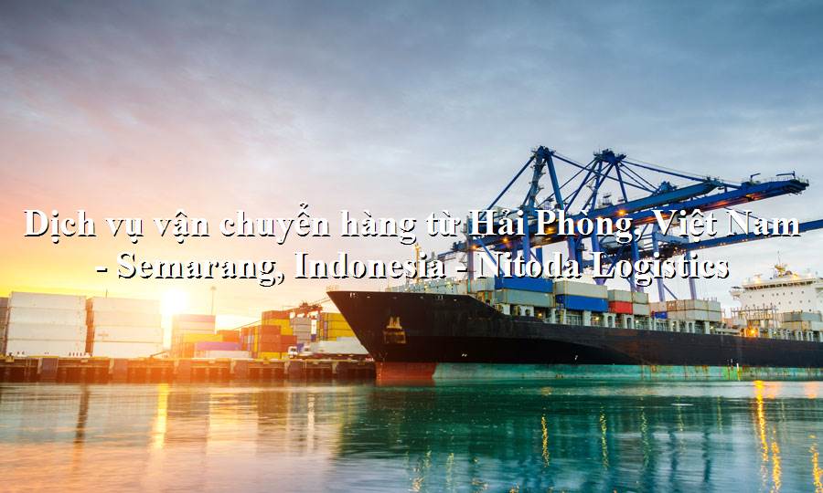 Dịch vụ vận tải hàng hóa từ Hải Phòng, Việt Nam - Semarang, Indonesia
