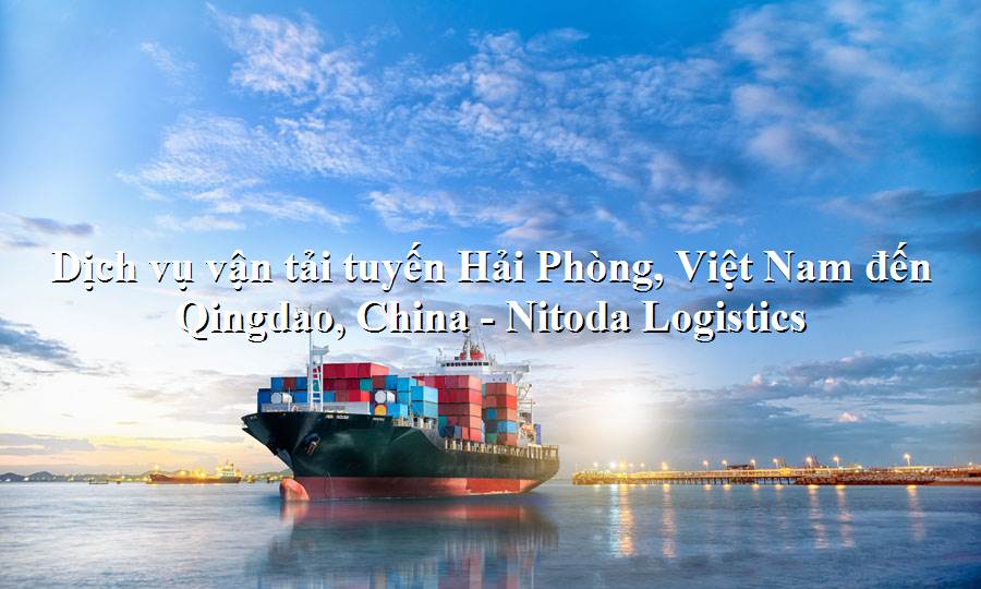 Dịch vụ vận chuyển uy tín tuyến Hải Phòng, Việt Nam đến Qingdao, China