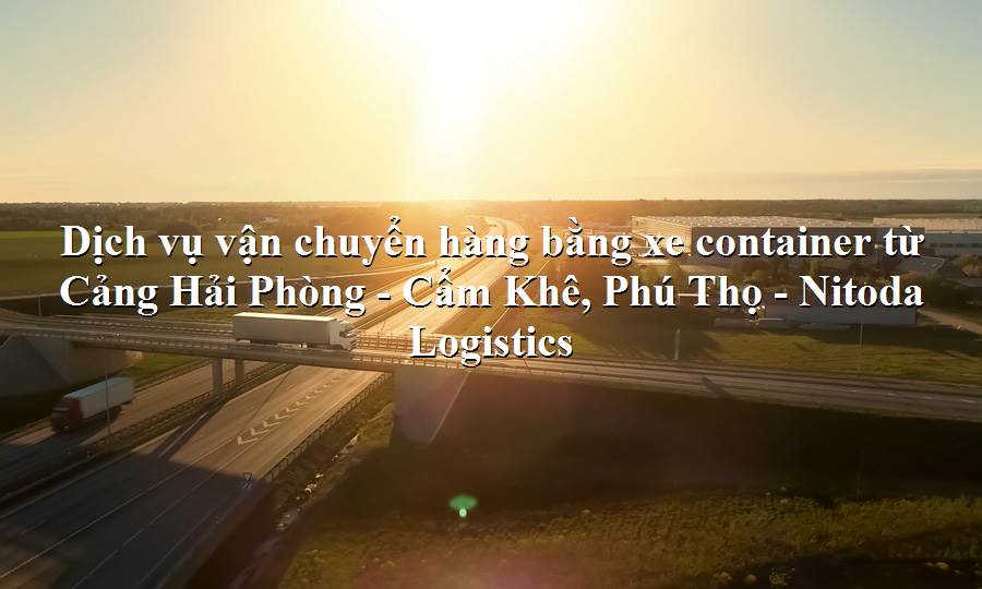 Dịch vụ vận tải từ Cảng Hải Phòng - Cẩm Khê, Phú Thọ