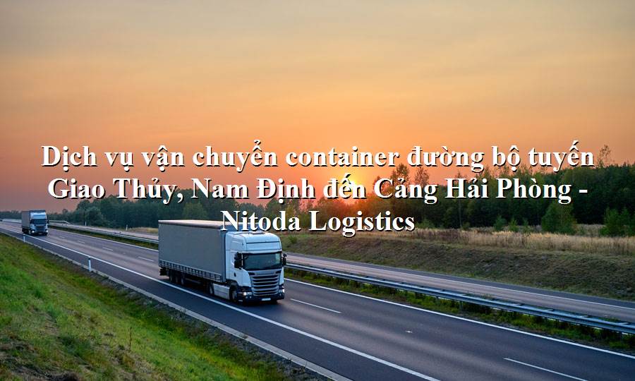 Dịch vụ vận tải từ Giao Thủy, Nam Định - Cảng Hải Phòng