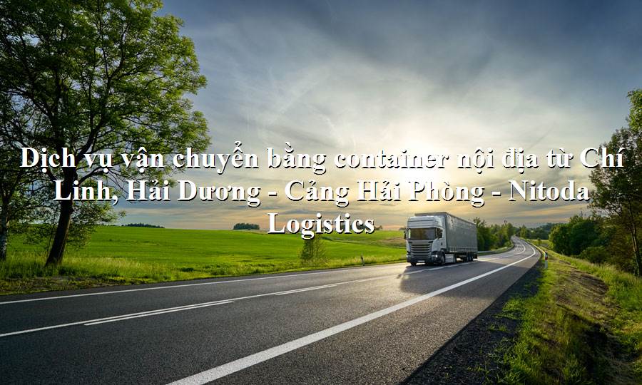 Dịch vụ vận tải từ Chí Linh, Hải Dương - Cảng Hải Phòng