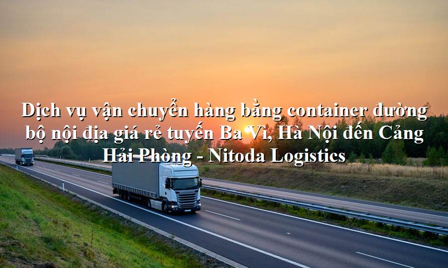 Dịch vụ vận tải từ Ba Vì, Hà Nội - Cảng Hải Phòng