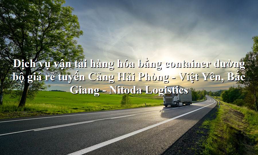 Dịch vụ vận tải từ Cảng Hải Phòng - Việt Yên, Bắc Giang