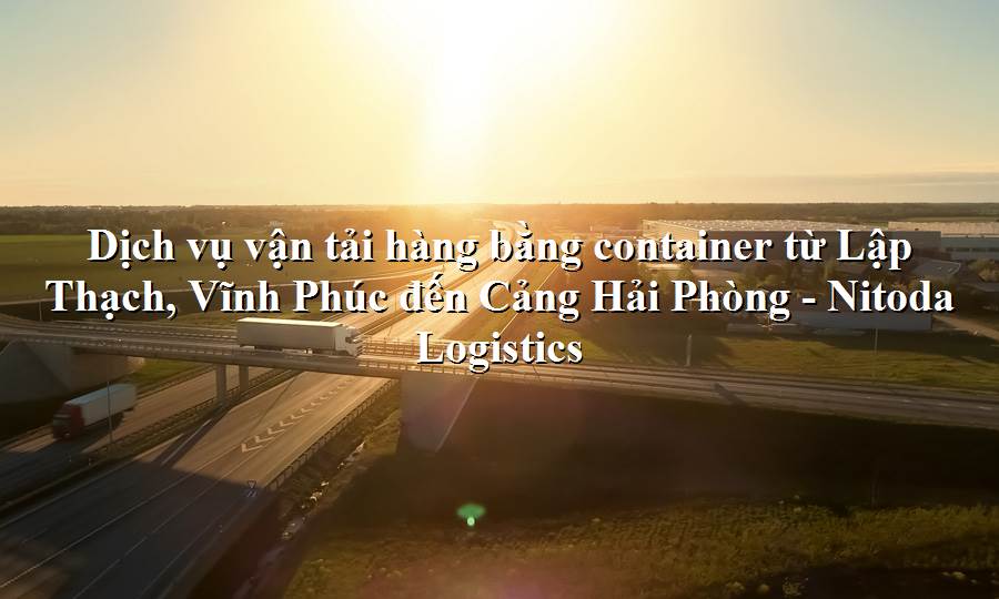 Dịch vụ vận tải từ Lập Thạch, Vĩnh Phúc - Cảng Hải Phòng