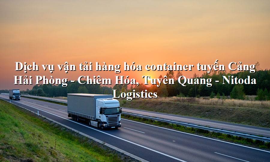 Dịch vụ vận tải từ Cảng Hải Phòng - Chiêm Hóa, Tuyên Quang