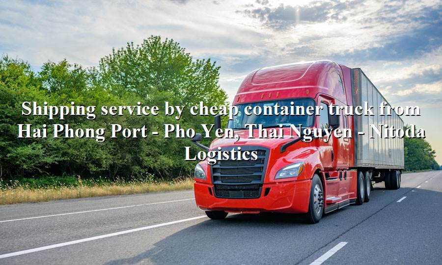 Road transport service from Hai Phong Port to Pho Yen, Thai Nguyen