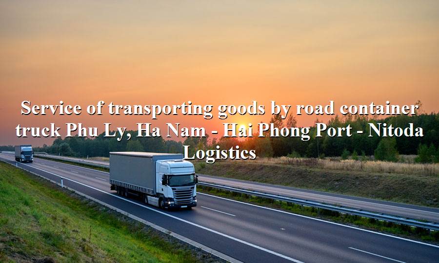 Cheap domestic transport service Phu Ly, Ha Nam - Hai Phong Port