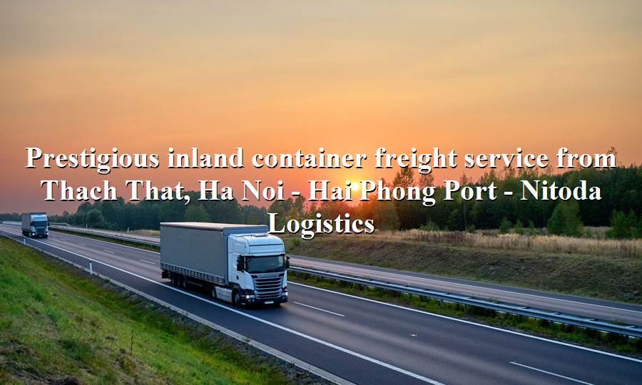 Transport service by container truck route Thach That, Ha Noi - Hai Phong Port