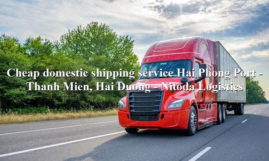 Domestic freight service from Hai Phong Port to Thanh Mien, Hai Duong