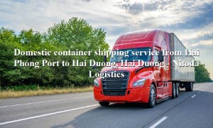 Prestigious container shipping service from Hai Phong Port to Hai Duong, Hai Duong