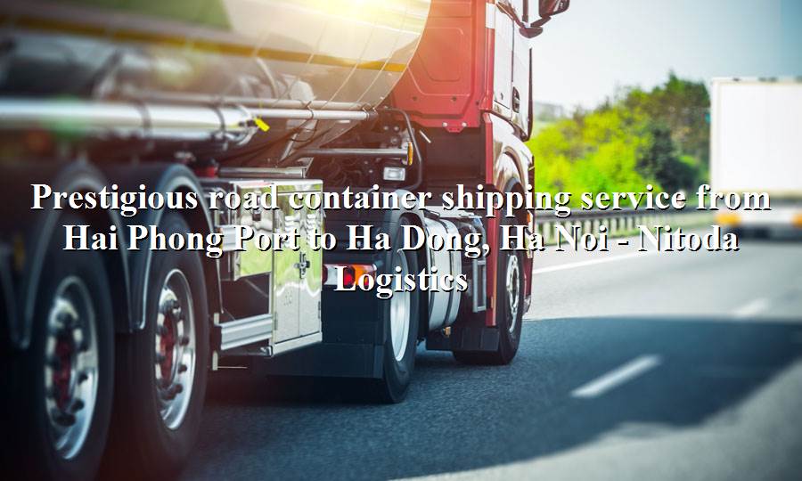 Road freight service from Hai Phong Port to Ha Dong, Ha Noi