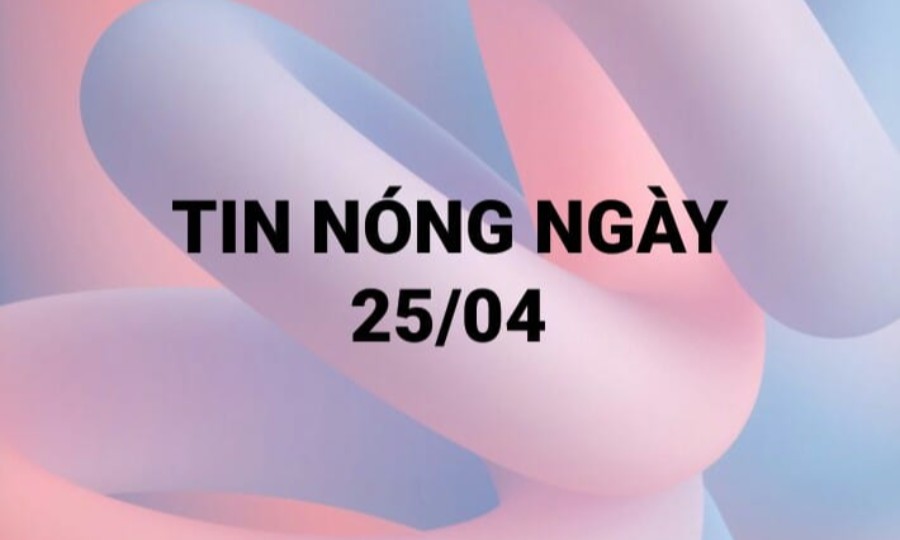 Tin hot ngày 25/04/2021
