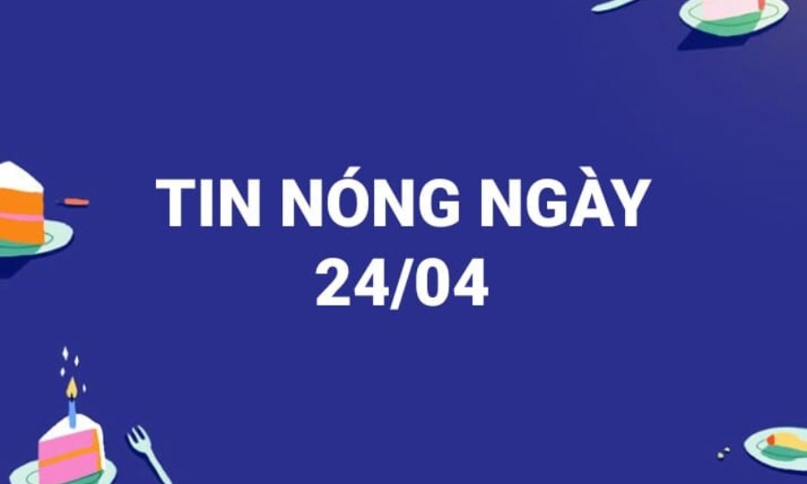 Tin hot ngày 24/04/2021