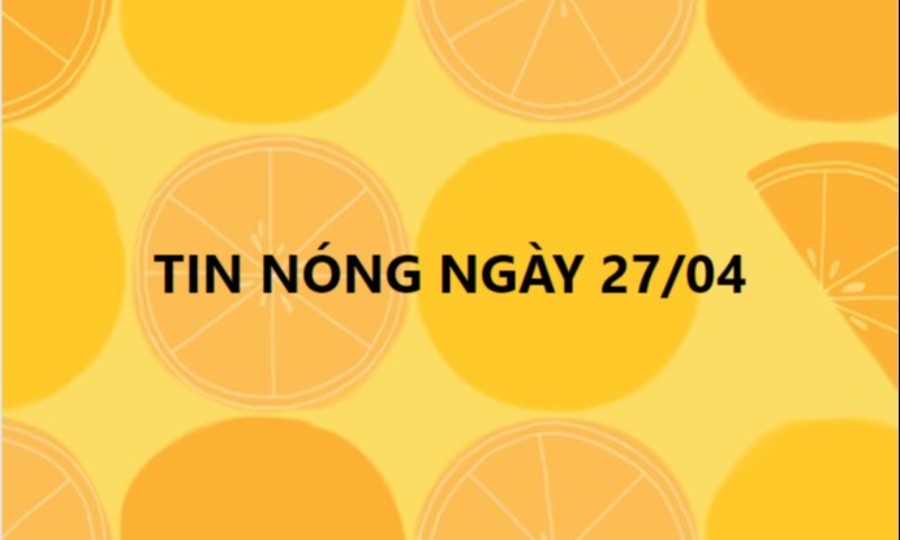 Tin hot ngày 27/04/2021