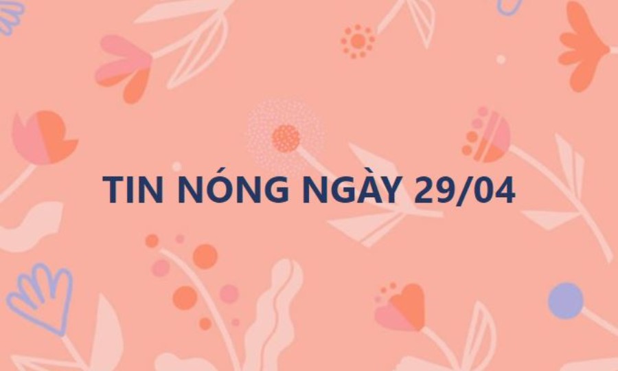Tin hot ngày 29/04/2021