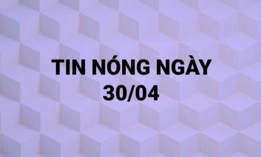 Tin hot ngày 30/04/2021